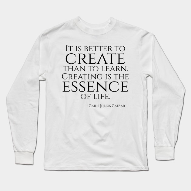 It is better to create than to learn. Creating is the essence of life. Long Sleeve T-Shirt by Styr Designs